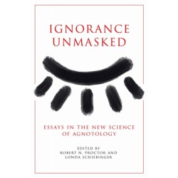 Ignorance Unmasked: Essays in the New Science of Agnotology