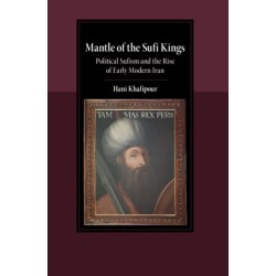 Mantle of the Sufi Kings: Political Sufism and the Rise of Early Modern Iran