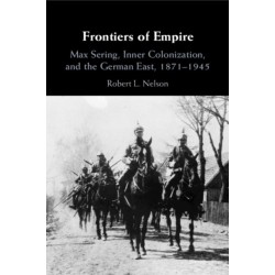 Frontiers of Empire: Max Sering, Inner Colonization, and the German East, 1871–1945