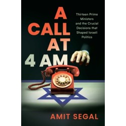 A Call at 4 AM: Thirteen Prime Ministers and the Crucial Decisions that Shaped Israeli Politics