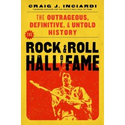 The Rock & Roll Hall of Fame: The Outrageous, Definitive & Untold History