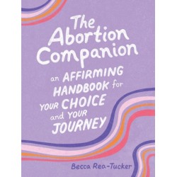 The Abortion Companion: An Affirming Handbook for Your Choice and Your Journey