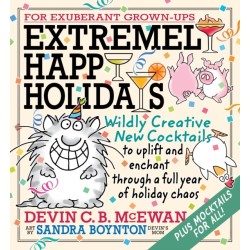 Extremely Happy Holidays: Wildly Creative New Cocktails to Uplift and Enchant through a Full Year of Holiday Chaos