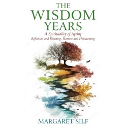The Wisdom Years: A Spirituality of Ageing: Reflection and Ripening, Harvest and Homecoming