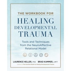 The Workbook for Healing Developmental Trauma: Tools and Techniques from the NeuroAffective Relational Model