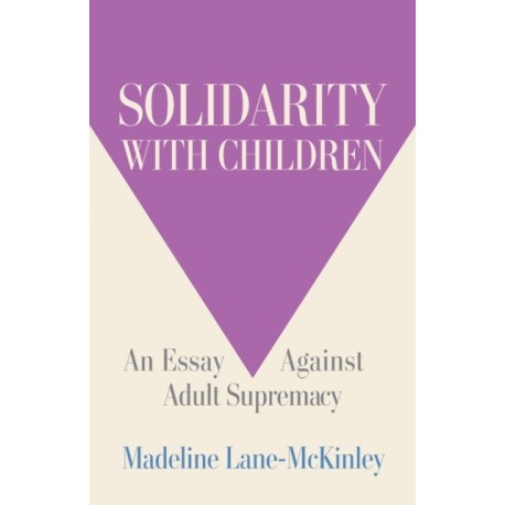 Solidarity with Children: An Essay Against Adult Supremacy