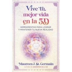 Vive tu mejor vida en la 5D: Herramientas para lograr y mantener tu nueva realidad