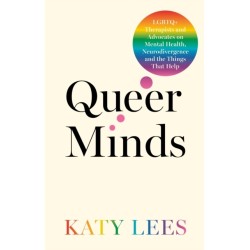 Queer Minds: LGBTQ+ Therapists and Advocates on Mental Health, Neurodivergence, and the Things That Help
