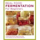 Real Food Fermentation for Beginners: Preserving Whole Fresh Food with Live Cultures in Your Home Kitchen
