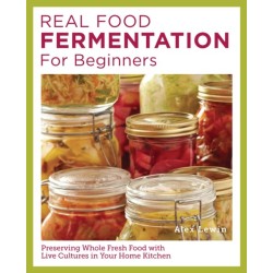 Real Food Fermentation for Beginners: Preserving Whole Fresh Food with Live Cultures in Your Home Kitchen