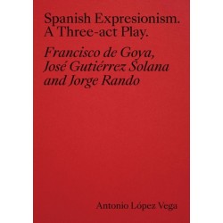 Spanish Expressionism: A Three-Act Play: Goya, Gutierrez Solana, Rando