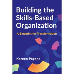 Building the Skills-Based Organization: A Blueprint for Transformation