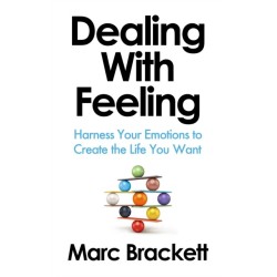 Dealing with Feeling: Harness Your Emotions to Create the Life You Want