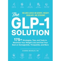 The GLP-1 Solution: 175+ Strategies, Tips, and Tools to Maximize Your Weight Loss and Feel Your Best on Semaglutide, Tirzepatide, and More