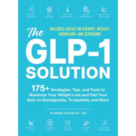 The GLP-1 Solution: 175+ Strategies, Tips, and Tools to Maximize Your Weight Loss and Feel Your Best on Semaglutide, Tirzepatide, and More