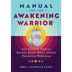 Manual for the Awakening Warrior: The Special Forces Secret Mind-Body-Spirit Training Program