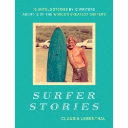 Surfer Stories: 12 Untold Stories by 12 Writers about 12 of the World's Greatest Surfers