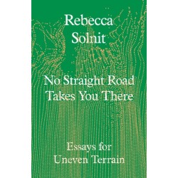 No Straight Road Takes You There: Essays for Uneven Terrain