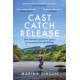 Cast Catch Release: The inspiring and uplifting memoir about fishing, rivers and the power of water