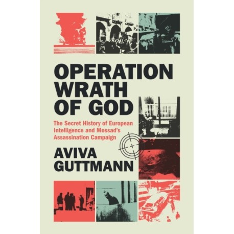 Operation Wrath of God: The Secret History of European Intelligence and Mossad's Assassination Campaign