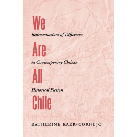 We Are All Chile: Representations of Difference in Contemporary Chilean Historical Fiction