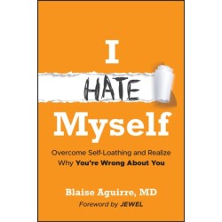 I Hate Myself: Overcome Self-Loathing and Realize Why You're Wrong About You