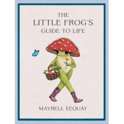 The Little Frog's Guide to Life: Love, Advice and Inspiration for Every Day from the Internet’s Beloved Mushroom Frog