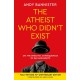 The Atheist Who Didn't Exist (Fully Revised 10th Anniversary Edition): Or the dreadful consequences of bad arguments