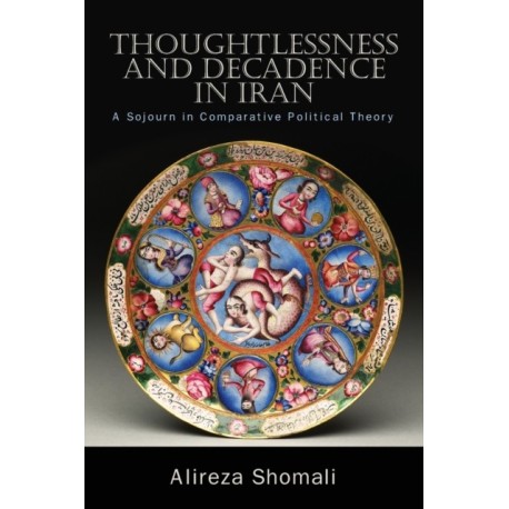 Thoughtlessness and Decadence in Iran: A Sojourn in Comparative Political Theory