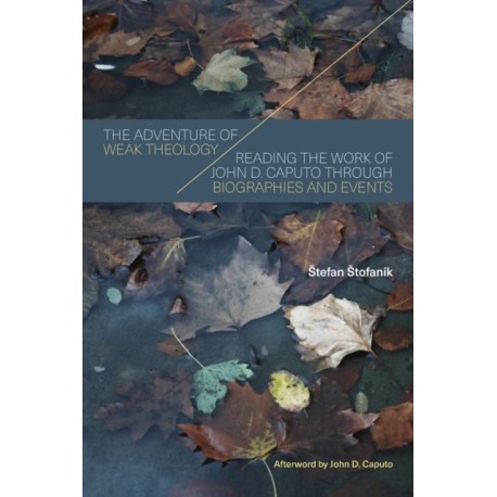 The Adventure of Weak Theology: Reading the Work of John D. Caputo through Biographies and Events