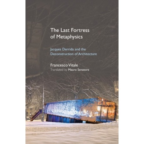 The Last Fortress of Metaphysics: Jacques Derrida and the Deconstruction of Architecture