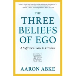 The Three Beliefs of Ego: A Sufferer's Guide to Freedom