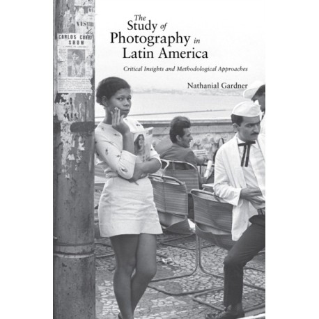 The Study of Photography in Latin America: Critical Insights and Methodological Approaches