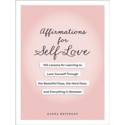 Affirmations for Self-Love: 100 Lessons for Learning to Love Yourself Through the Beautiful Days, the Hard Days, and Everything in Between