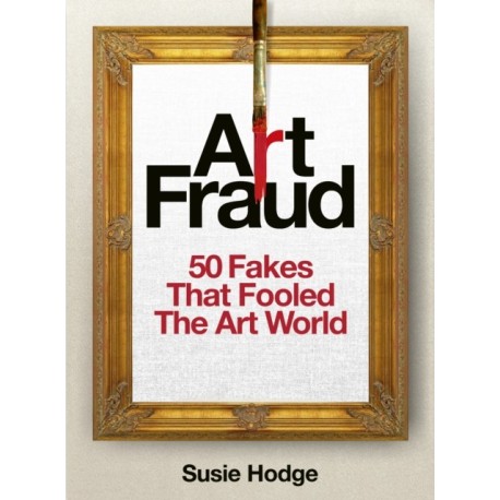 Art Fraud: 50 Fakes That Fooled the Art World