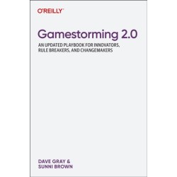 Gamestorming 2.0: An Updated Playbook for Innovators, Rule Breakers, and Changemakers
