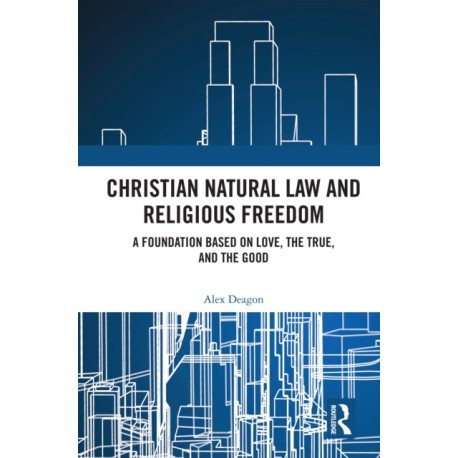 Christian Natural Law and Religious Freedom: A Foundation Based on Love, the True, and the Good