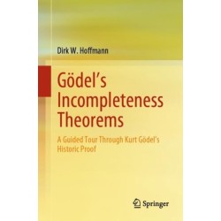Godel's Incompleteness Theorems: A Guided Tour Through Kurt Godel’s Historic Proof