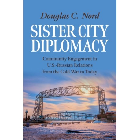 Sister City Diplomacy: Community Engagement in U.S.-Russian Relations from the Cold War to Today