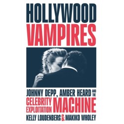Hollywood Vampires: Johnny Depp, Amber Heard and the Celebrity Exploitation Machine