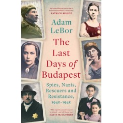 The Last Days of Budapest: Spies, Nazis, Rescuers and Resistance, 1940–1945