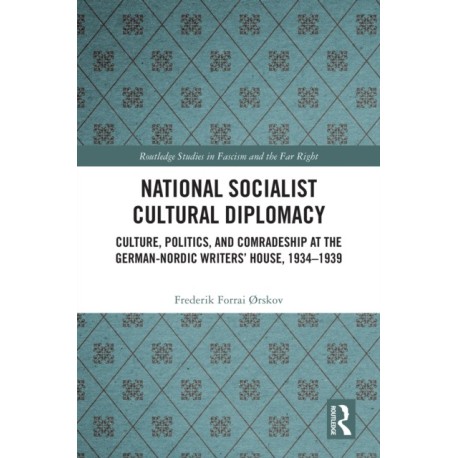 National Socialist Cultural Diplomacy: Culture, Politics, and Comradeship at the German-Nordic Writers’ House, 1934–1939