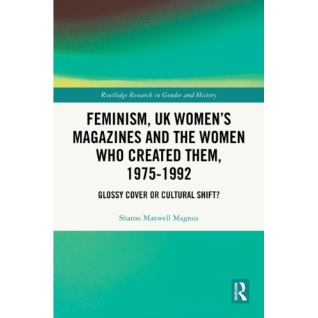Feminism, UK Women’s Magazines and the Women who Created Them, 1975-1992: Glossy Cover or Cultural Shift?