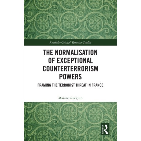 The Normalisation of Exceptional Counterterrorism Powers: Framing The Terrorist Threat in France