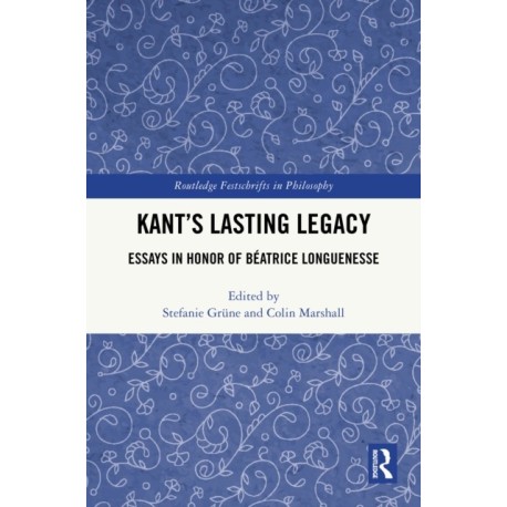 Kant’s Lasting Legacy: Essays in Honor of Beatrice Longuenesse