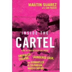 Inside the Cartel: How an Undercover FBI Agent Smuggled Cocaine, Laundered Cash and Dismantled a Colombian Narco-Empire