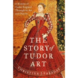The Story of Tudor Art: A History of Tudor England Through its Art and Objects
