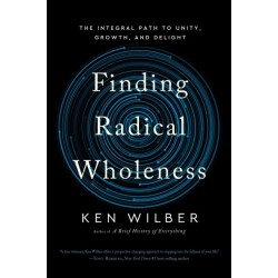 Finding Radical Wholeness: The Integral Path to Unity, Growth, and Delight