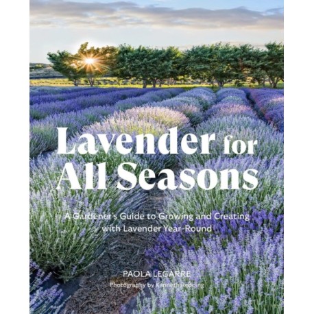 Lavender for All Seasons: A Gardener's Guide to Growing and Creating with Lavender Year-Round