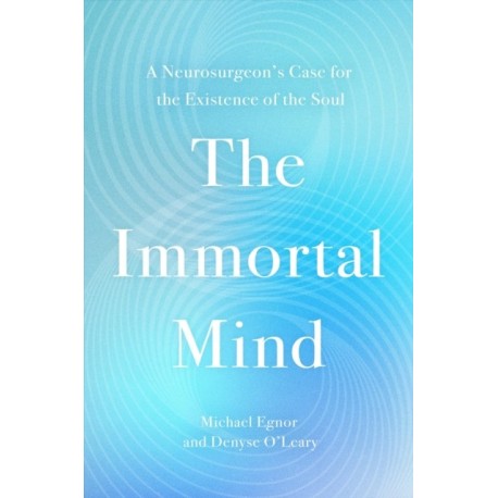 The Immortal Mind: A Neurosurgeon’s Case for the Existence of the Soul